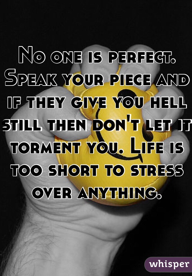 No one is perfect. Speak your piece and if they give you hell still then don't let it torment you. Life is too short to stress over anything.