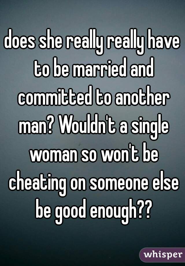 does she really really have to be married and committed to another man? Wouldn't a single woman so won't be cheating on someone else be good enough??