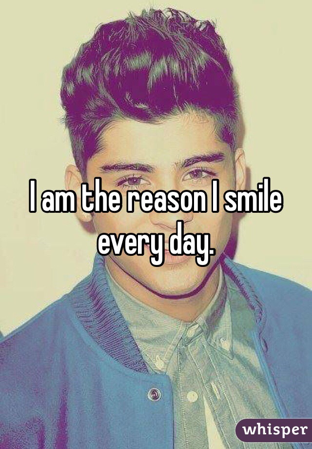 I am the reason I smile every day. 