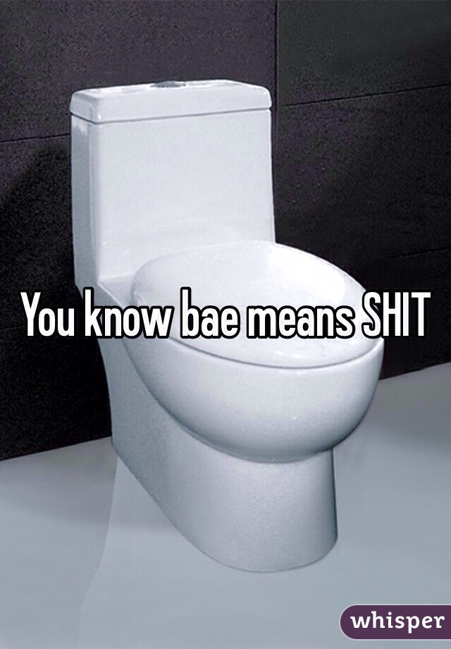 You know bae means SHIT 