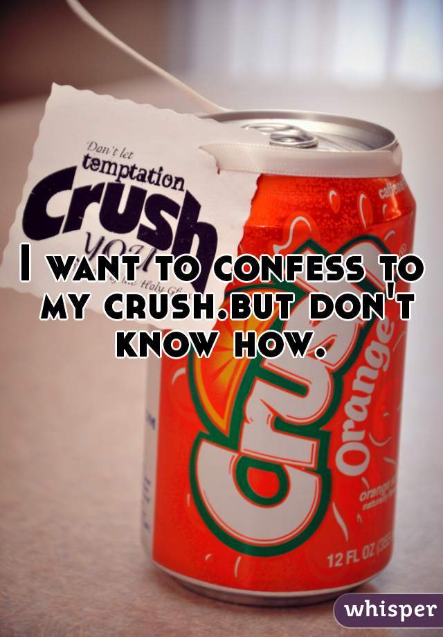 I want to confess to my crush.but don't know how. 