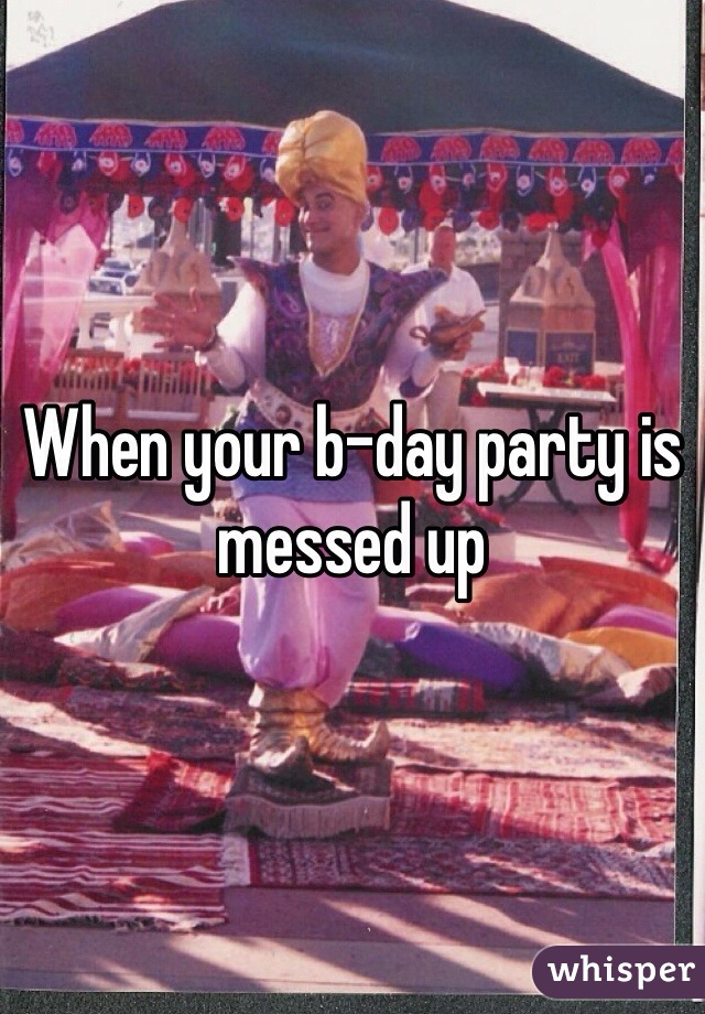 When your b-day party is messed up