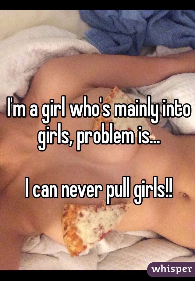 I'm a girl who's mainly into girls, problem is...

I can never pull girls!! 