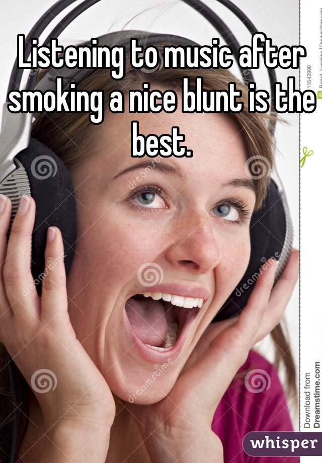 Listening to music after smoking a nice blunt is the best. 