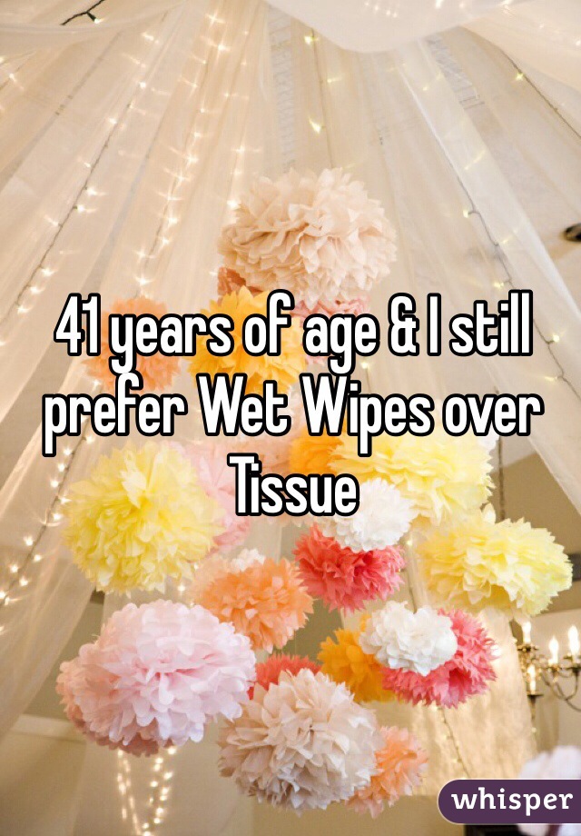 41 years of age & I still prefer Wet Wipes over Tissue