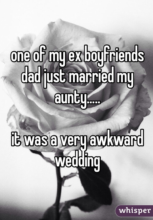 one of my ex boyfriends dad just married my aunty..... 

it was a very awkward wedding 