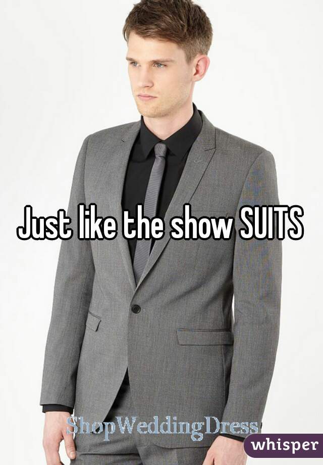 Just like the show SUITS
