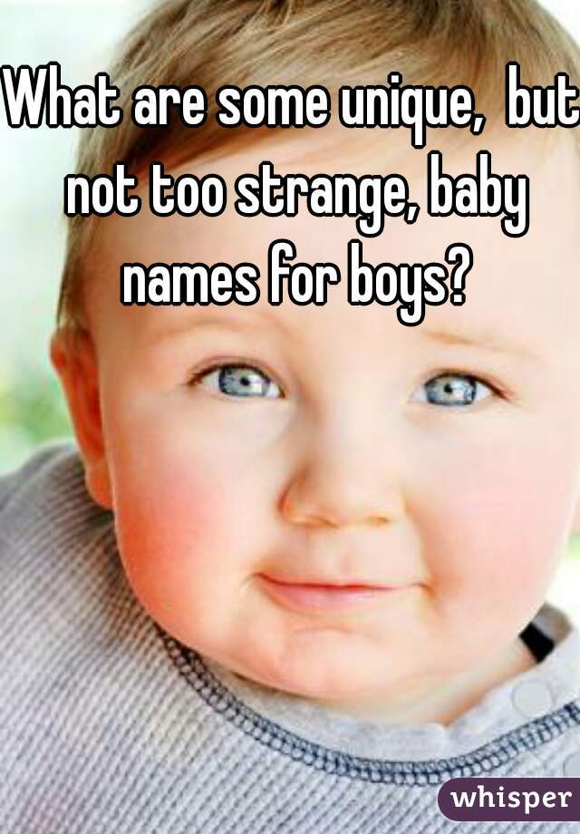 What are some unique,  but not too strange, baby names for boys?