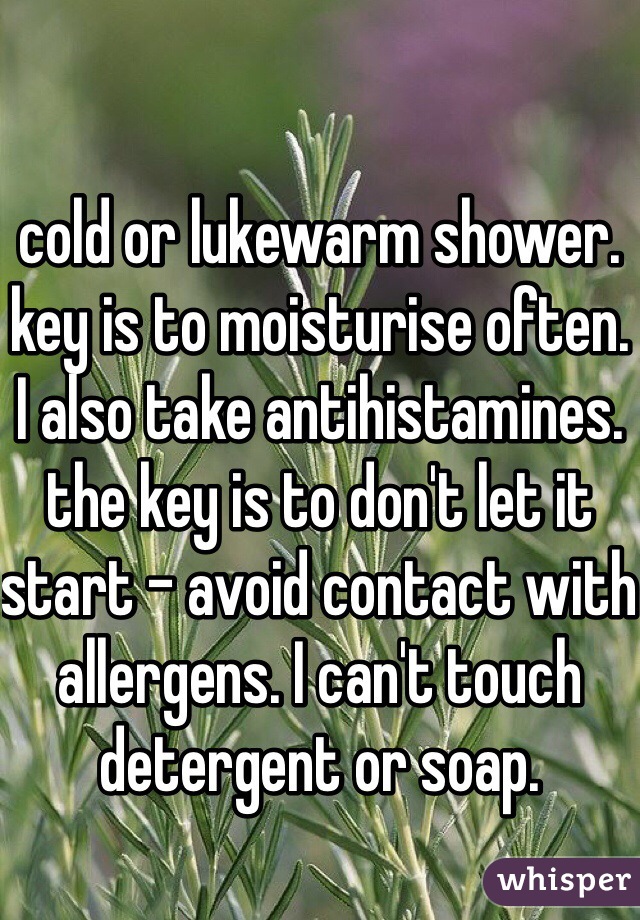 cold or lukewarm shower.
key is to moisturise often.
I also take antihistamines. 
the key is to don't let it start - avoid contact with allergens. I can't touch detergent or soap. 