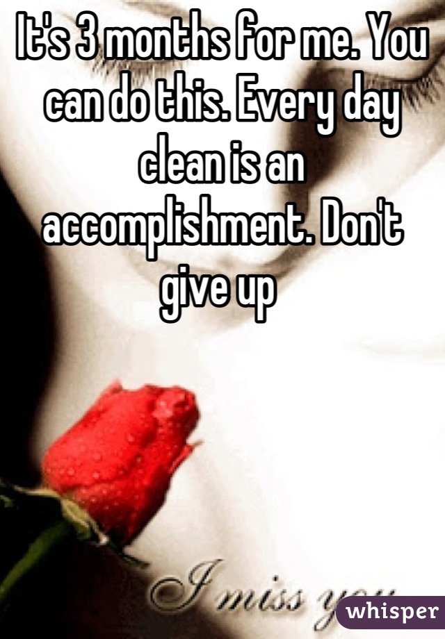 It's 3 months for me. You can do this. Every day clean is an accomplishment. Don't give up 