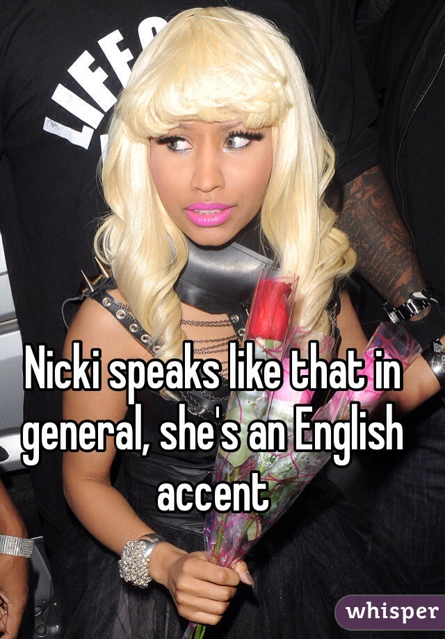 Nicki speaks like that in general, she's an English accent