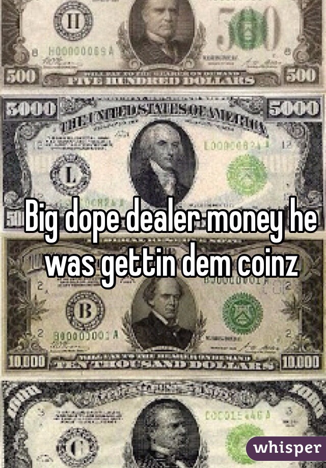 Big dope dealer money he was gettin dem coinz