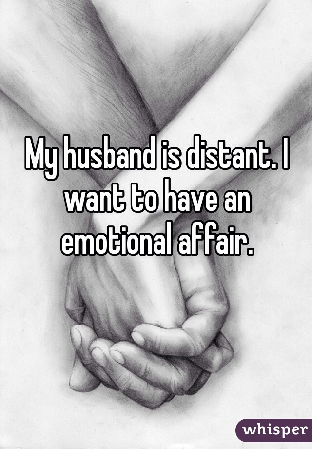 My husband is distant. I want to have an emotional affair.  