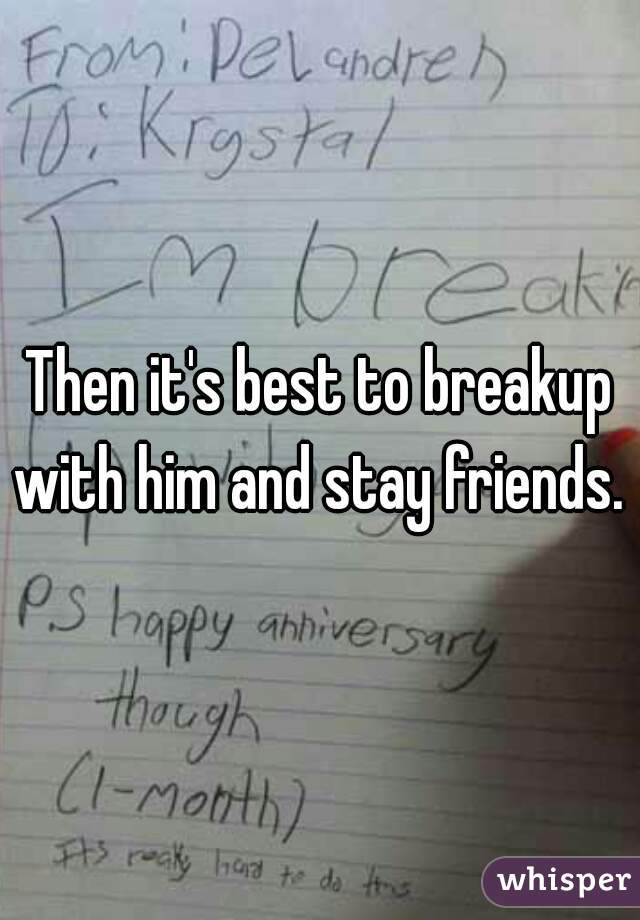 Then it's best to breakup with him and stay friends. 