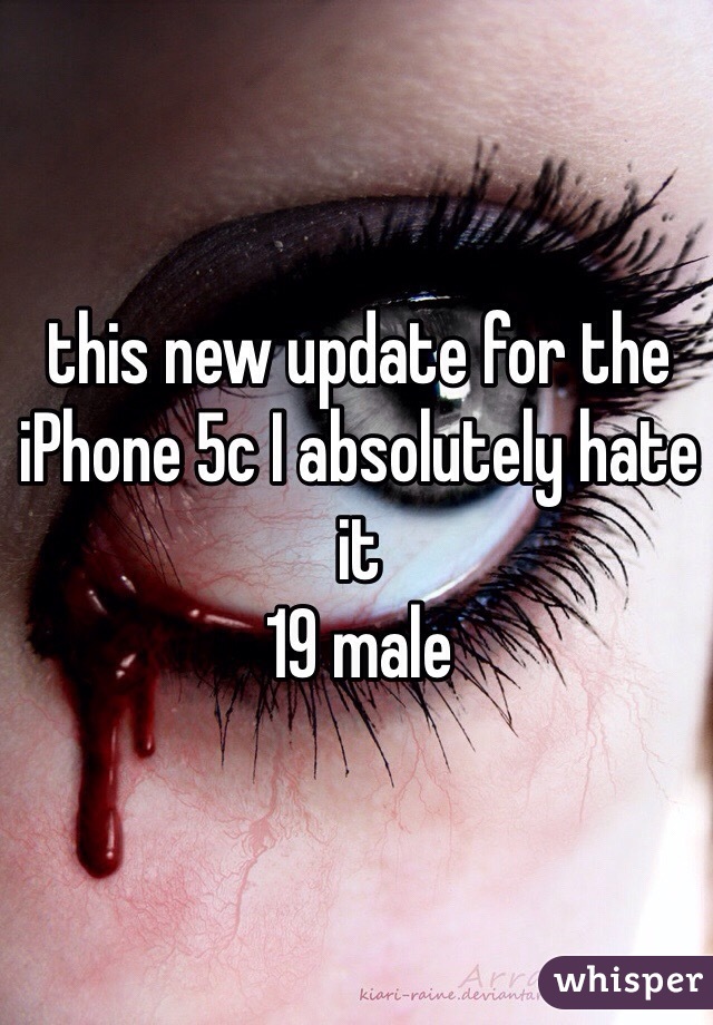 this new update for the iPhone 5c I absolutely hate it 
19 male 