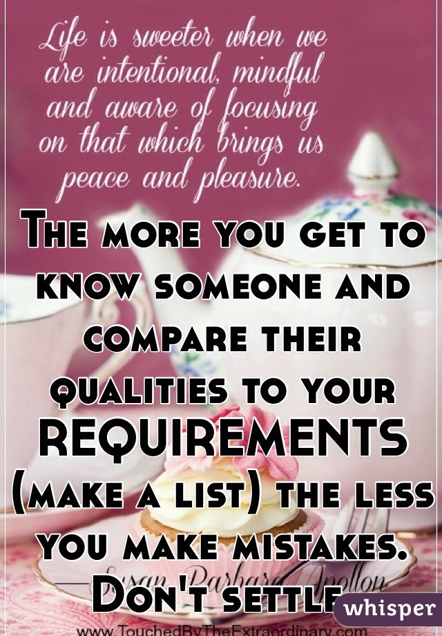 The more you get to know someone and compare their qualities to your REQUIREMENTS (make a list) the less you make mistakes.  Don't settle.
