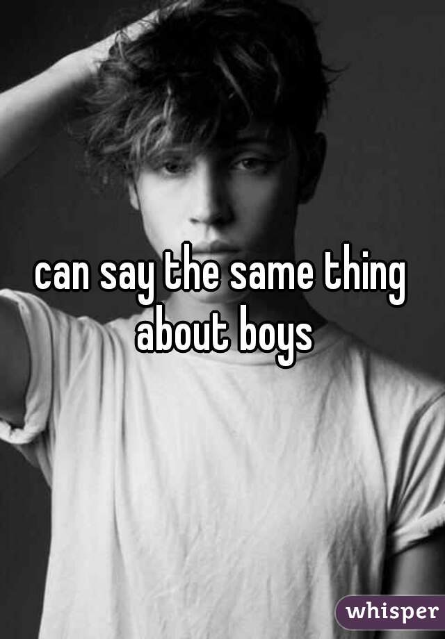 can say the same thing about boys