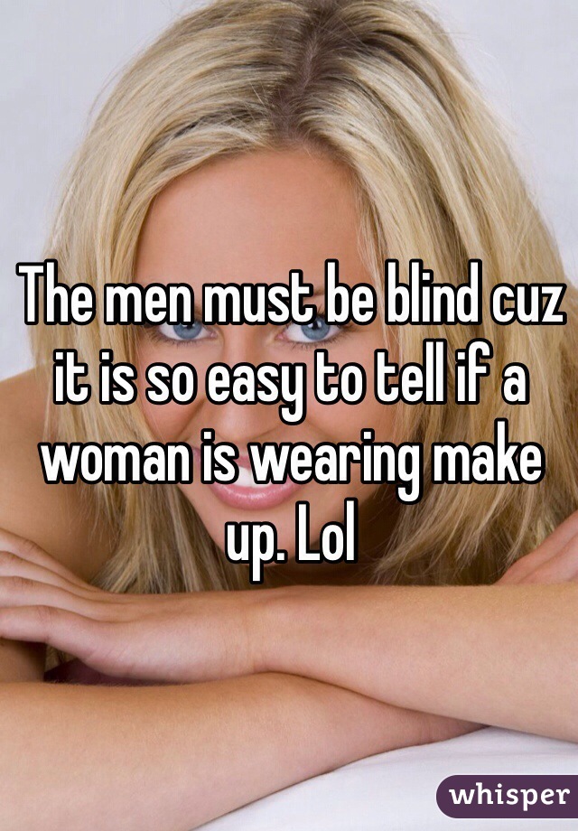 The men must be blind cuz it is so easy to tell if a woman is wearing make up. Lol