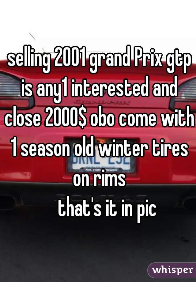  selling 2001 grand Prix gtp is any1 interested and close 2000$ obo come with 1 season old winter tires on rims
 
     that's it in pic