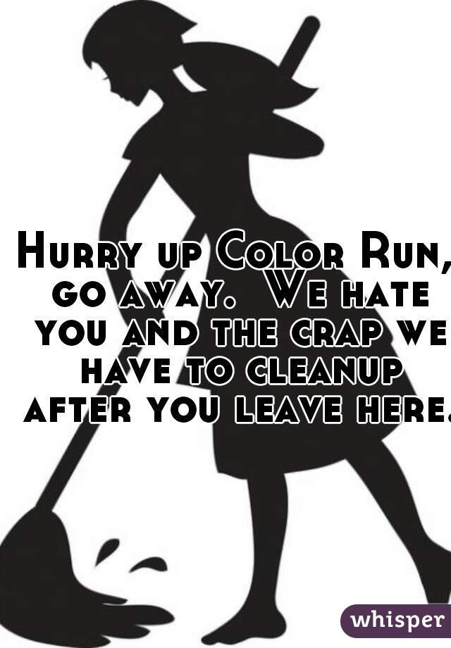 Hurry up Color Run, go away.  We hate you and the crap we have to cleanup after you leave here.
