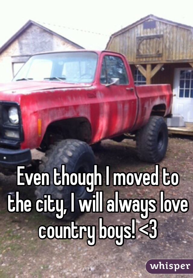 Even though I moved to the city, I will always love country boys! <3