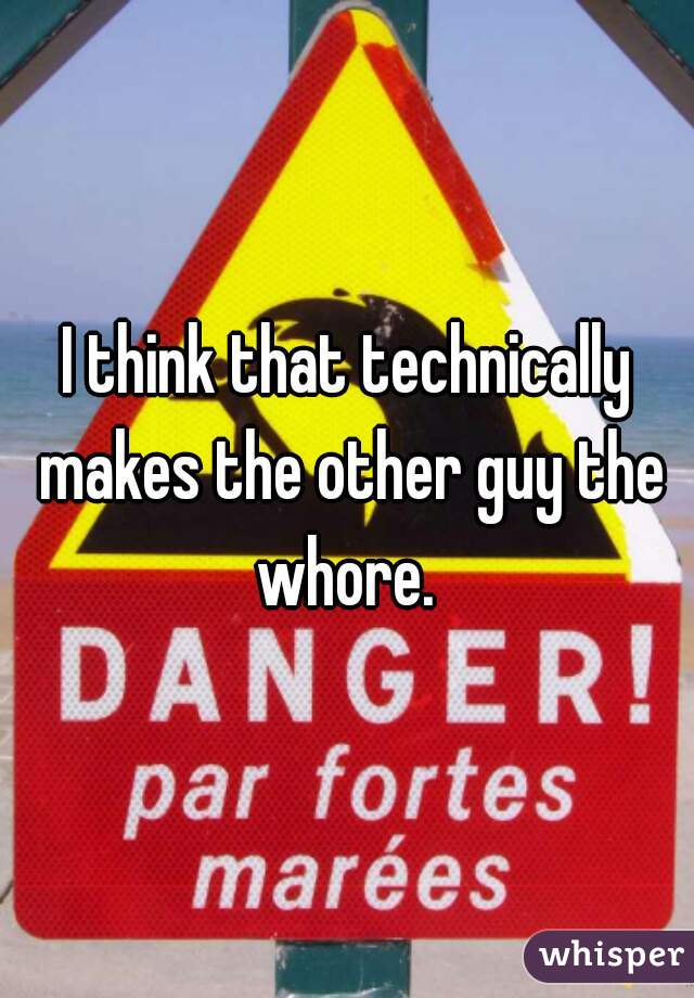 I think that technically makes the other guy the whore. 
