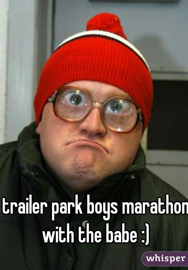 trailer park boys marathon with the babe :) 