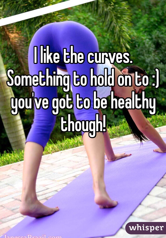 I like the curves. Something to hold on to :) you've got to be healthy though!
