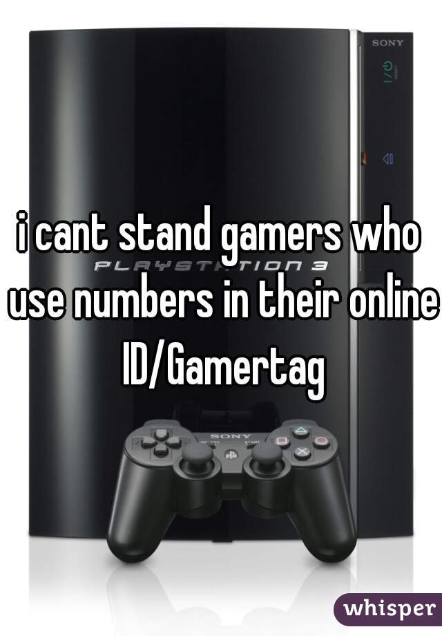 i cant stand gamers who use numbers in their online ID/Gamertag