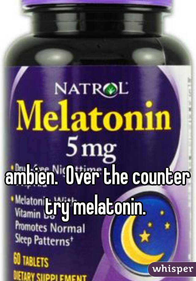 ambien.  Over the counter try melatonin.  