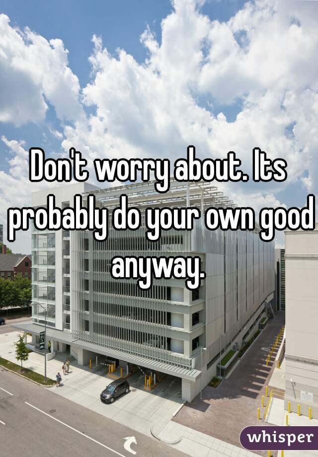 Don't worry about. Its probably do your own good anyway. 