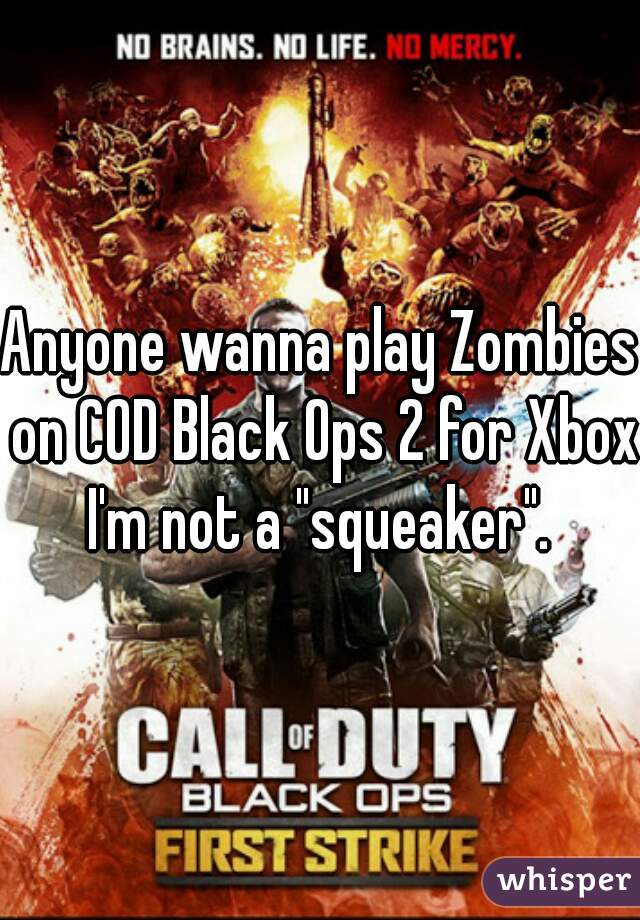 Anyone wanna play Zombies on COD Black Ops 2 for Xbox.
I'm not a "squeaker".