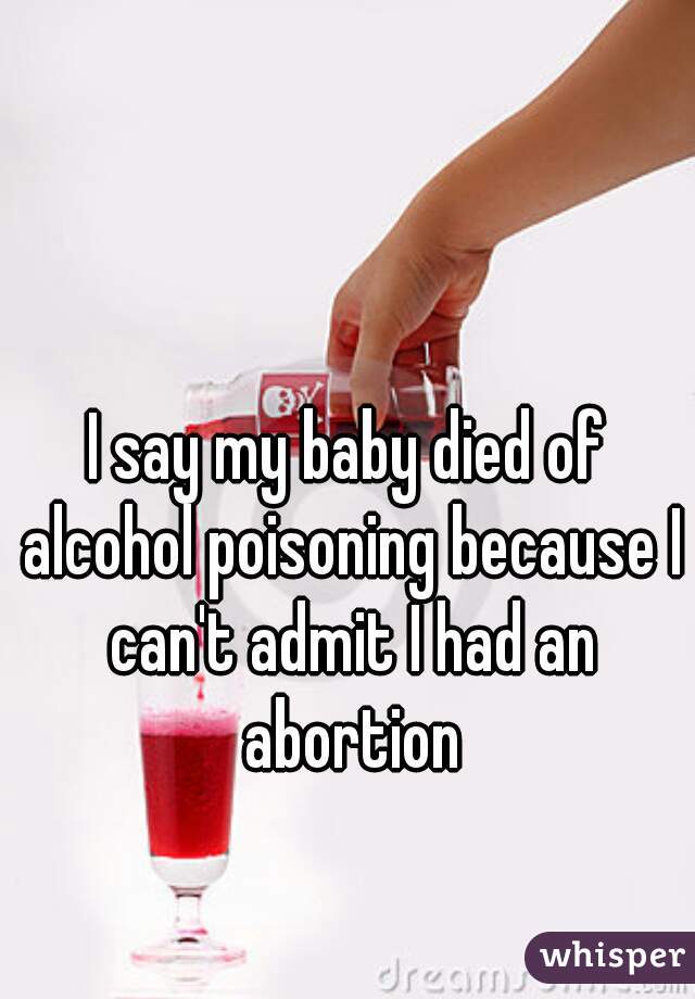 I say my baby died of alcohol poisoning because I can't admit I had an abortion