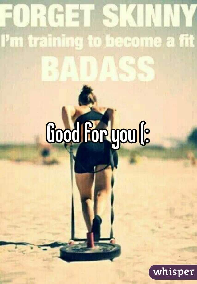 Good for you (: