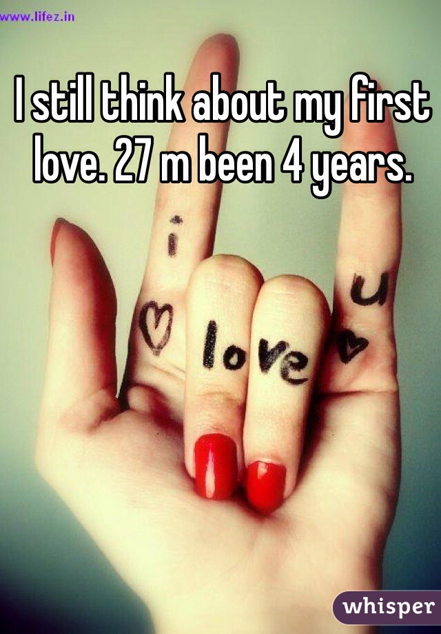 I still think about my first love. 27 m been 4 years. 