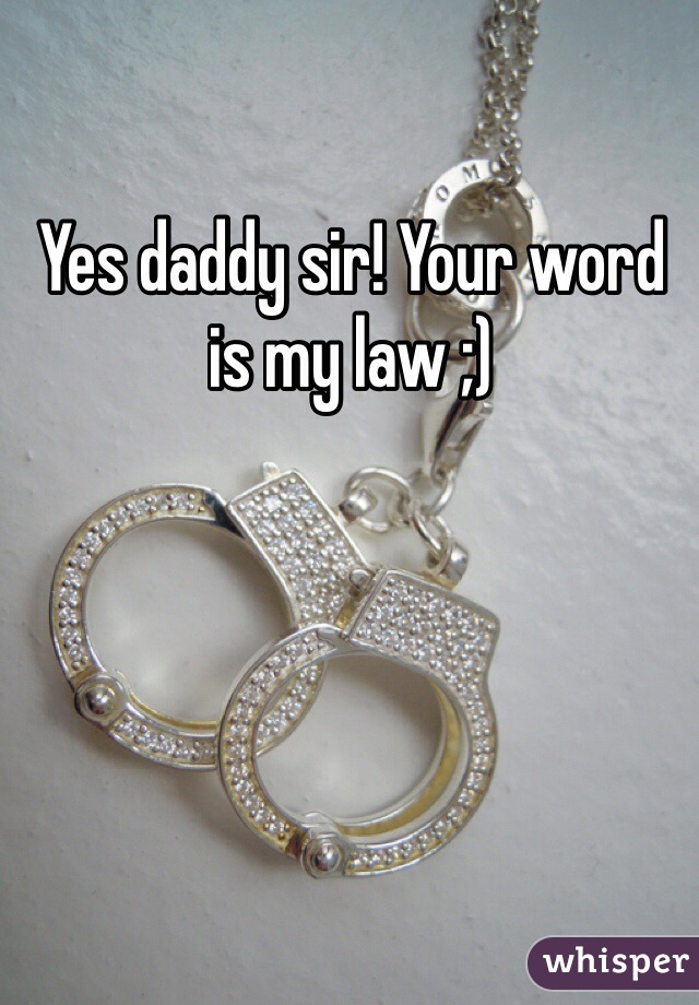 Yes daddy sir! Your word is my law ;)