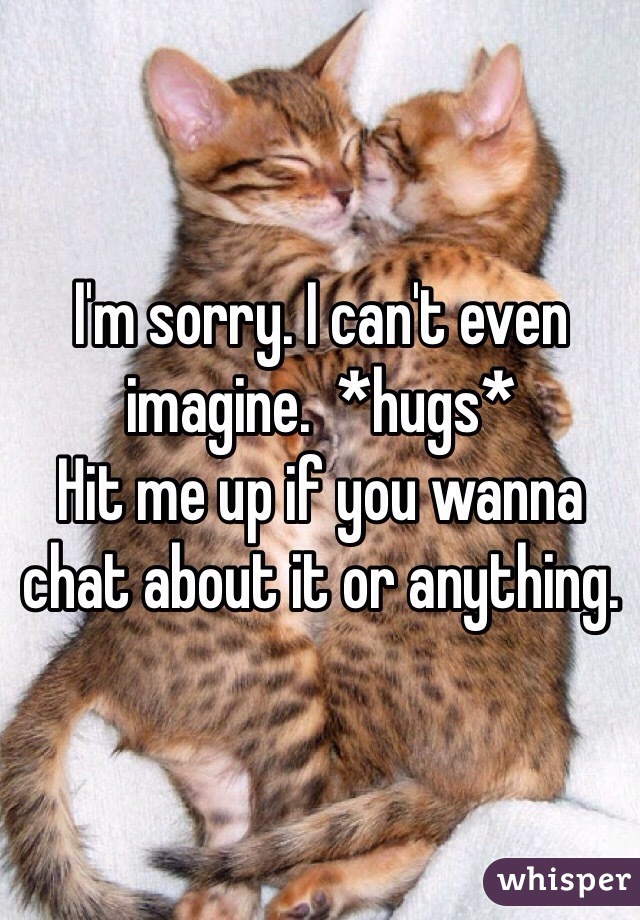 I'm sorry. I can't even imagine.  *hugs* 
Hit me up if you wanna chat about it or anything.
