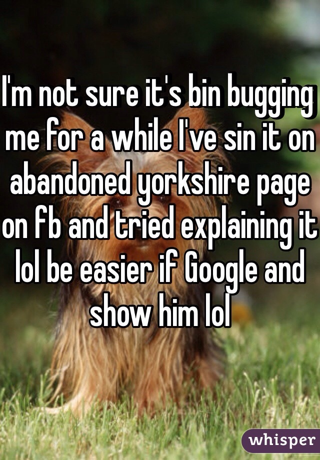 I'm not sure it's bin bugging me for a while I've sin it on abandoned yorkshire page on fb and tried explaining it lol be easier if Google and show him lol