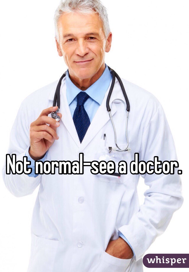 Not normal-see a doctor.