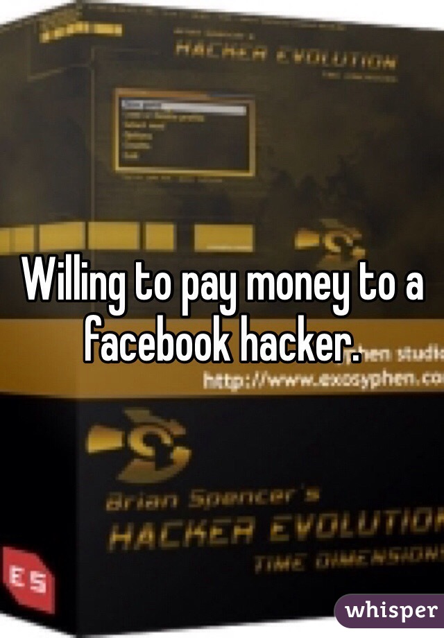 Willing to pay money to a facebook hacker. 