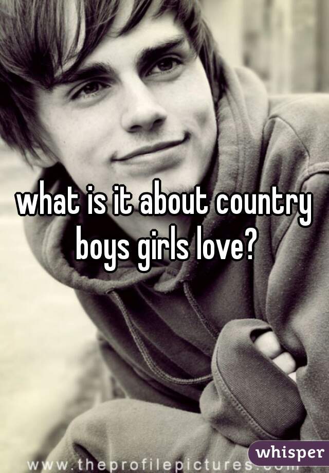 what is it about country boys girls love?