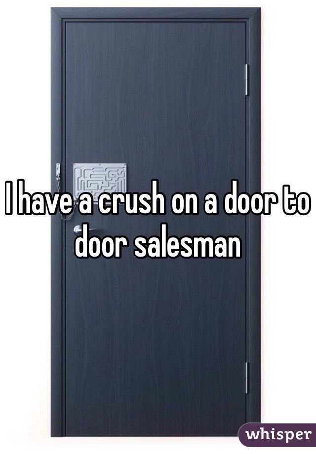 I have a crush on a door to door salesman 