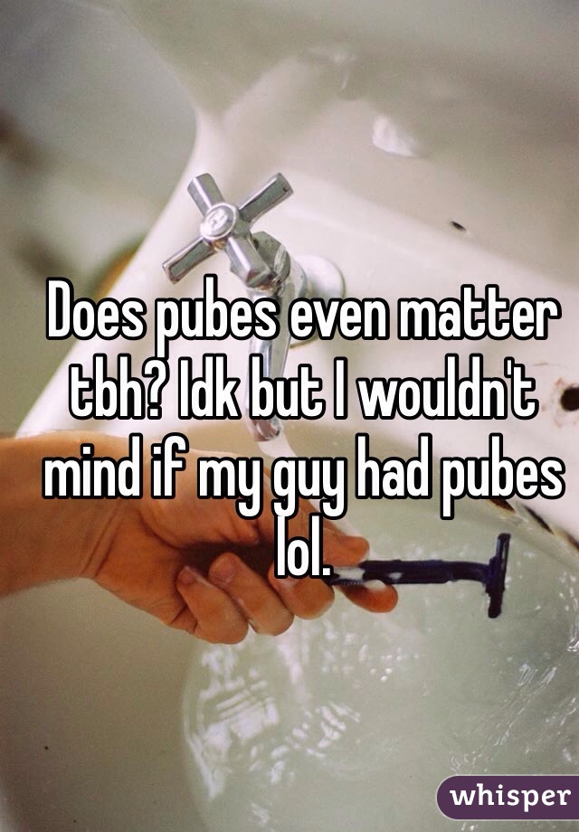 Does pubes even matter tbh? Idk but I wouldn't mind if my guy had pubes lol. 
