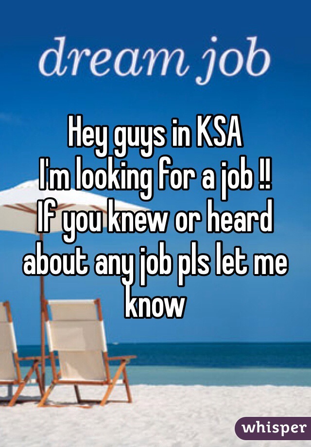 Hey guys in KSA 
I'm looking for a job !! 
If you knew or heard about any job pls let me know 
