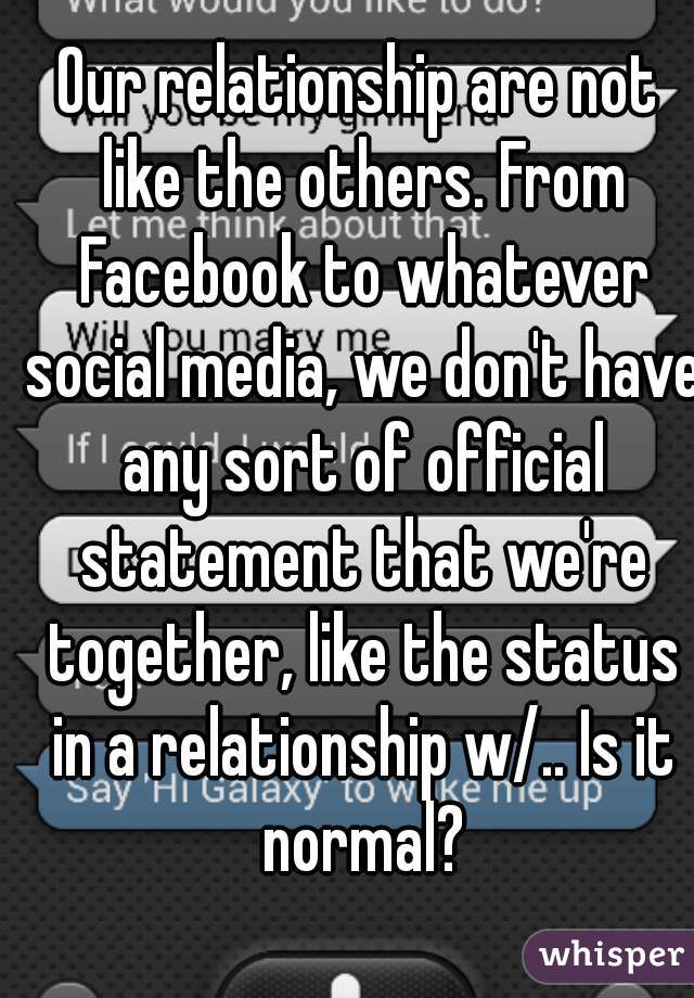 Our relationship are not like the others. From Facebook to whatever social media, we don't have any sort of official statement that we're together, like the status in a relationship w/.. Is it normal?
