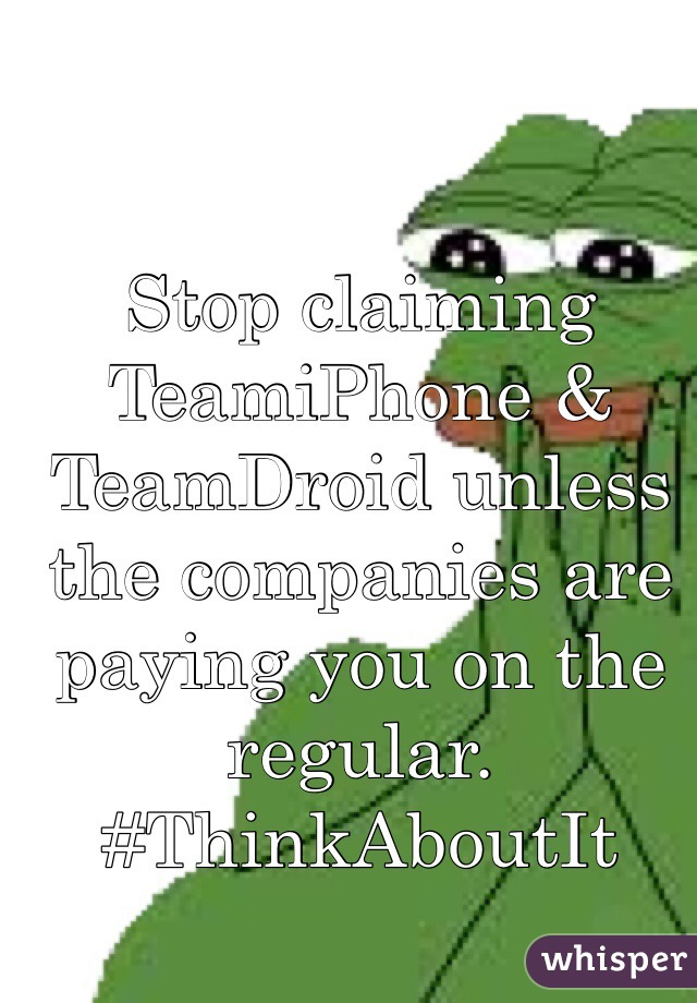Stop claiming TeamiPhone & TeamDroid unless the companies are paying you on the regular. #ThinkAboutIt