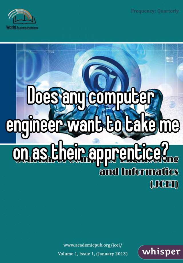 Does any computer engineer want to take me on as their apprentice? 