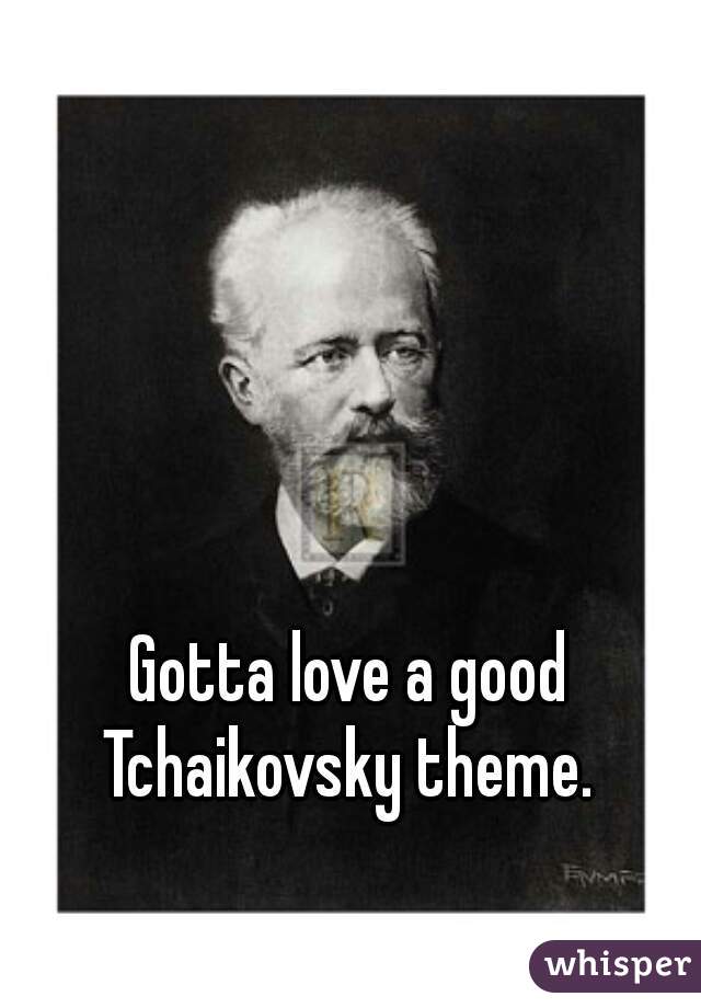 Gotta love a good Tchaikovsky theme. 