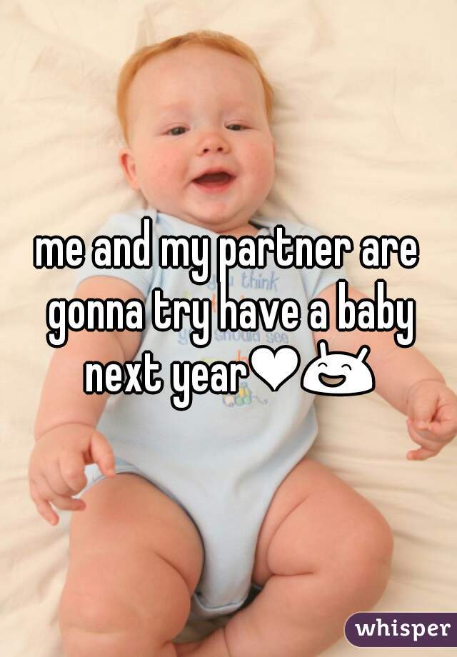 me and my partner are gonna try have a baby next year❤😄 