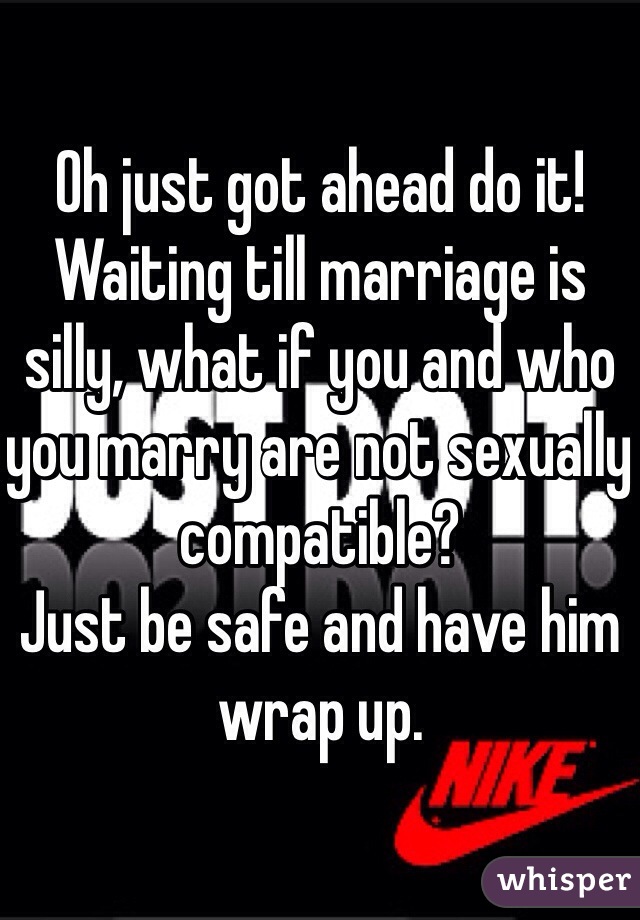 Oh just got ahead do it! Waiting till marriage is silly, what if you and who you marry are not sexually compatible? 
Just be safe and have him wrap up. 